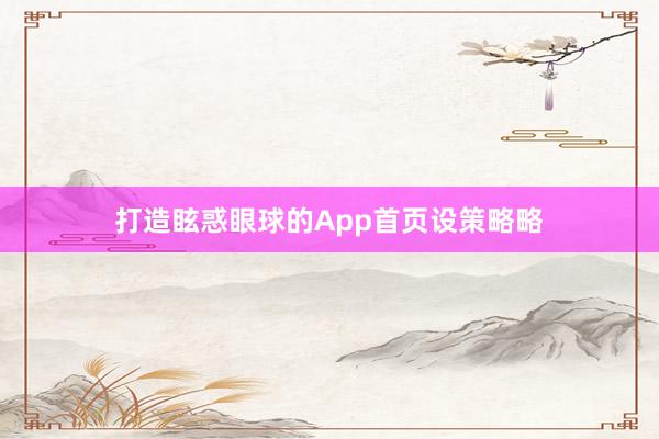 打造眩惑眼球的App首页设策略略