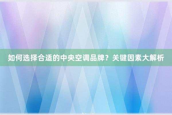 如何选择合适的中央空调品牌？关键因素大解析